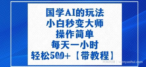 国学AI的玩法，小白秒变大师，操作简单，每天一小时，轻松5张+【附带教程】