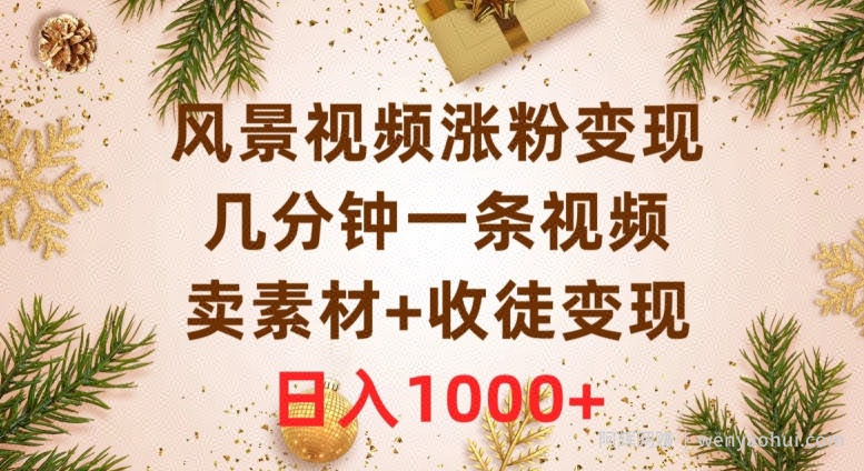 风景视频涨粉变现，几分钟一条视频，卖素材+收徒变现，日入1000+