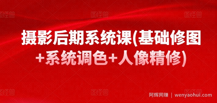 摄影后期系统课(基础修图+系统调色+人像精修)