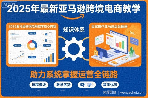 2025年最新亚马逊跨境电商教学，助力卖家系统掌握亚马逊运营全链路知识