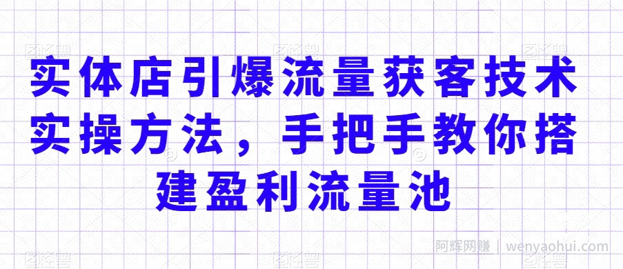 实体店引爆流量获客技术实操方法，手把手教你搭建盈利流量池，让你的生意客户裂变渠道裂变