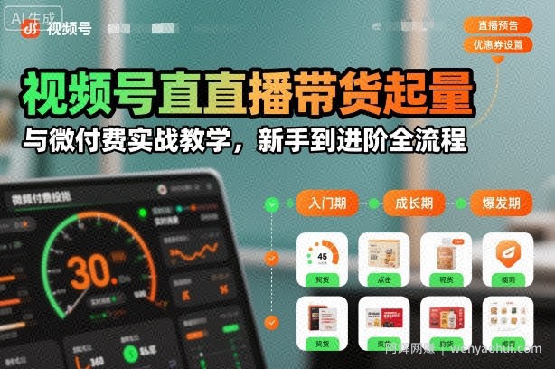 视频号直播带货起量与微付费实战教学，新手到进阶全流程（更新）