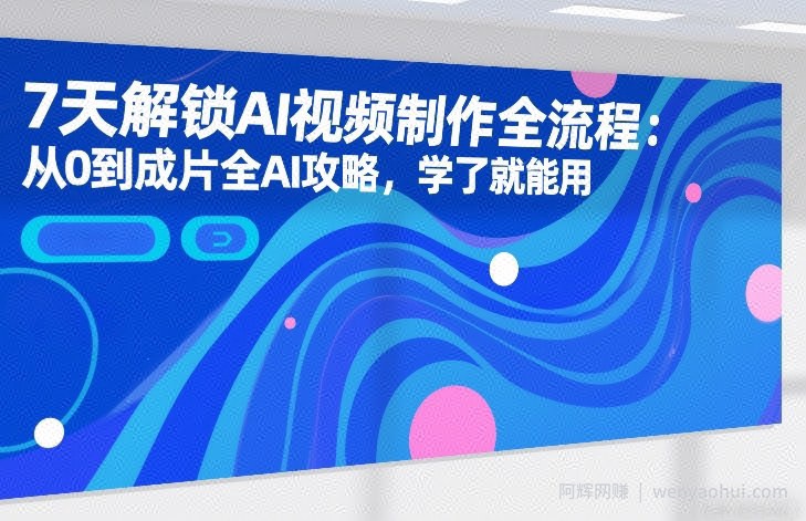7天解锁AI视频制作全流程：从0到成片全AI攻略，学了就能用