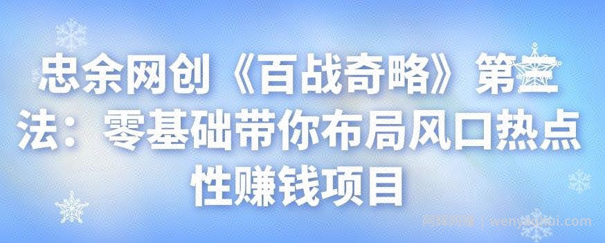 忠余网创《百战奇略》第三法：零基础带你布局风口热点性賺米项目