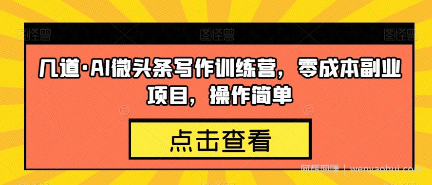 几道·AI微头条写作训练营，零成本副业项目，操作简单【揭秘】