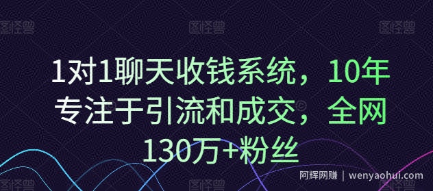1对1聊天收钱系统，10年专注于引流和成交，全网130万+粉丝