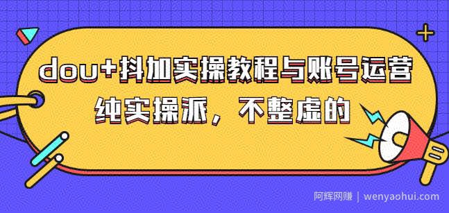(大兵哥数据流运营)dou+抖加实操教程与账号运营：纯实操派，不整虚的