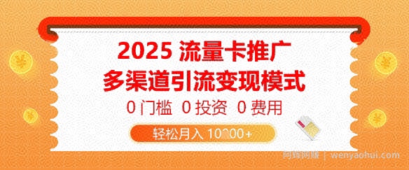 2025流量卡推广，0门槛0投入0费用，多渠道引流变现模式，轻松月入1w