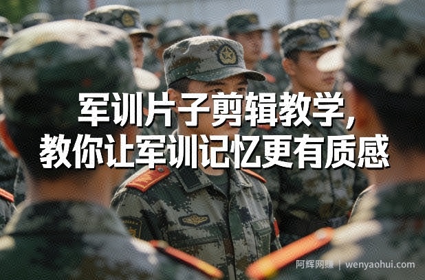 军训片子剪辑教学，教你让军训记忆更有质感