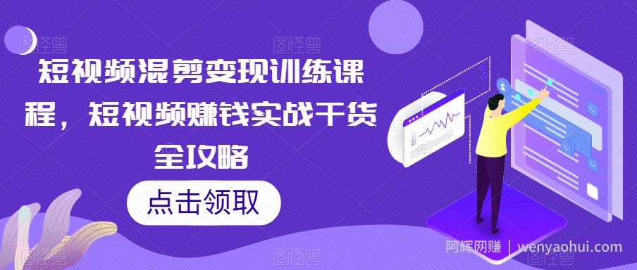 短视频混剪变现训练课程，短视频賺米实战干货全攻略
