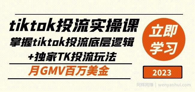 tiktok投流实操课:掌握tiktok投流底层逻辑+独家TK投流玩法月GMV百万美金