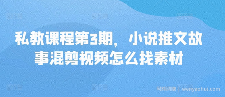 私教课程第3期，小说推文故事混剪视频怎么找素材