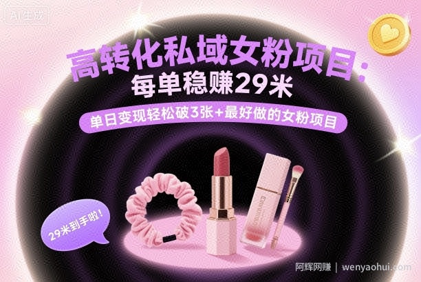 高转化私域女粉项目：每单稳賺29米，单日变现轻松破3张+最好做的女粉项目