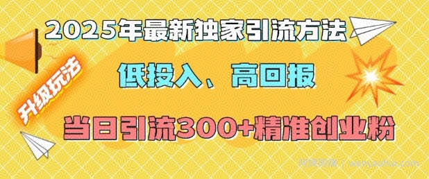 2025年最新独家引流方法，低投入高回报？当日引流300+精准创业粉