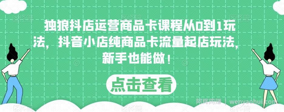独狼抖店运营商品卡课程从0到1玩法，抖音小店纯商品卡流量起店玩法，新手也能做！