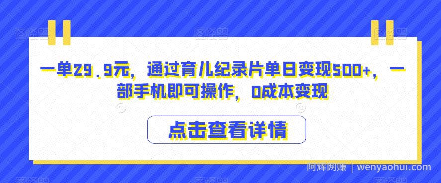 一单29.9元，通过育儿纪录片单日变现500+，一部手机即可操作，0成本变现