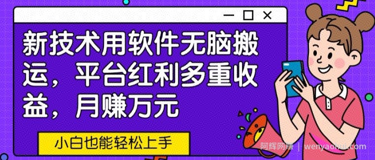 新技术用软件无脑搬运，平台红利多重收益，月赚万元，小白也能轻松上手