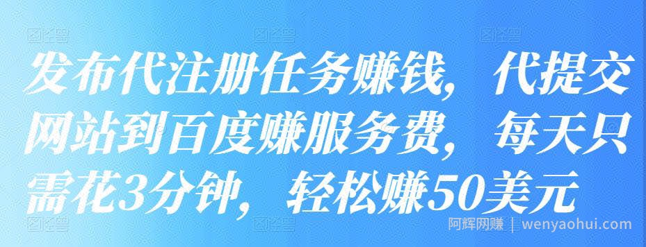 发布代注册任务賺米，代提交网站到百度赚服务费，每天只需花3分钟，轻松赚50美元