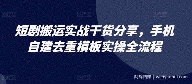 短剧搬运实战干货分享，手机自建去重模板实操全流程