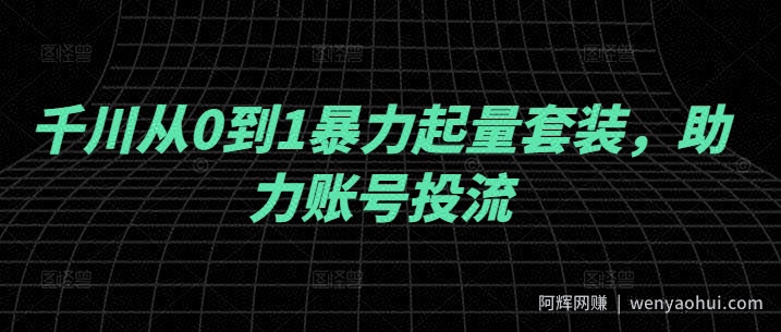千川从0到1暴力起量套装，助力账号投流