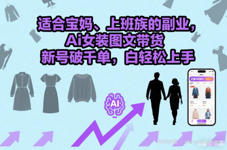 适合宝妈、上班族的副业，Ai女装图文带货，新号破千单，小白轻松上手