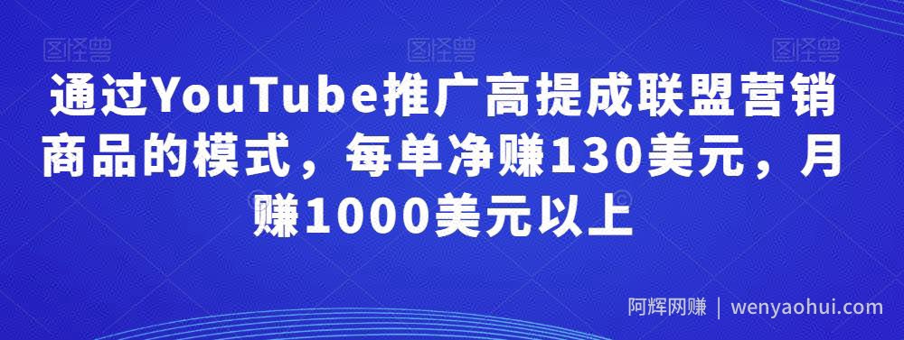 通过YouTube推广高提成联盟营销商品的模式，每单净赚130美元，月赚1000美元以上