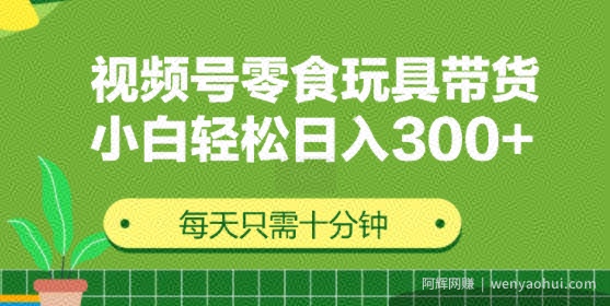 视频号怀旧零食怀旧玩具带货，无需复杂剪辑每天十分钟，轻松日入3张