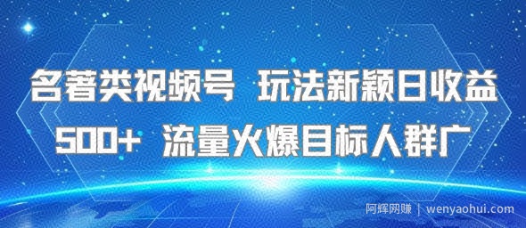 名著类视频号 玩法新颖日收益500+ 流量火爆目标人群广