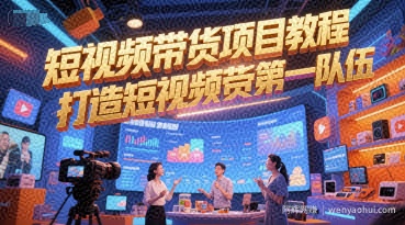 短视频带货项目教程，打造短视频带货第一队伍