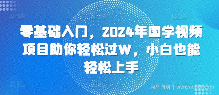 零基础入门，2024年国学视频项目助你轻松过W，小白也能轻松上手