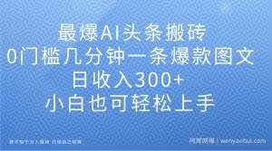 最爆AI头条搬砖，0门槛几分钟一条爆款图文，日收入300+，小白也可轻松上手【揭秘】