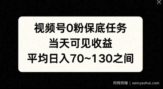 视频号0粉保底任务，当天可见收益，日入70~130