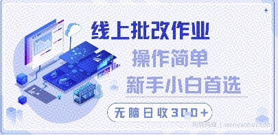 线上批改作业，操作简单新手小白首选，无脑日收300+【揭秘】