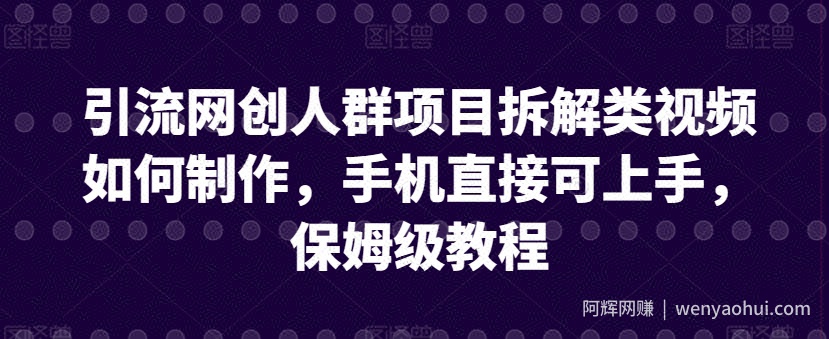 引流网创人群项目拆解类视频如何制作，手机直接可上手，保姆级教程【揭秘】