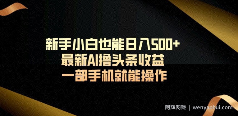 新手小白也能日入500+最新AI撸头条收益一部手机就能操作