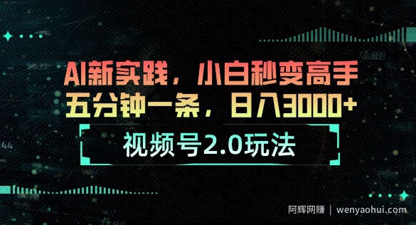 视频号2.0玩法，AI新实践，小白秒变高手，五分钟一条，小白变高手
