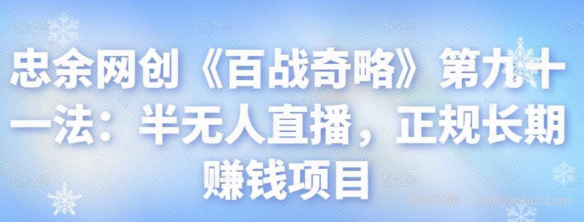 忠余网创《百战奇略》第九十一法：半无人直播，正规长期賺米项目【视频课程】