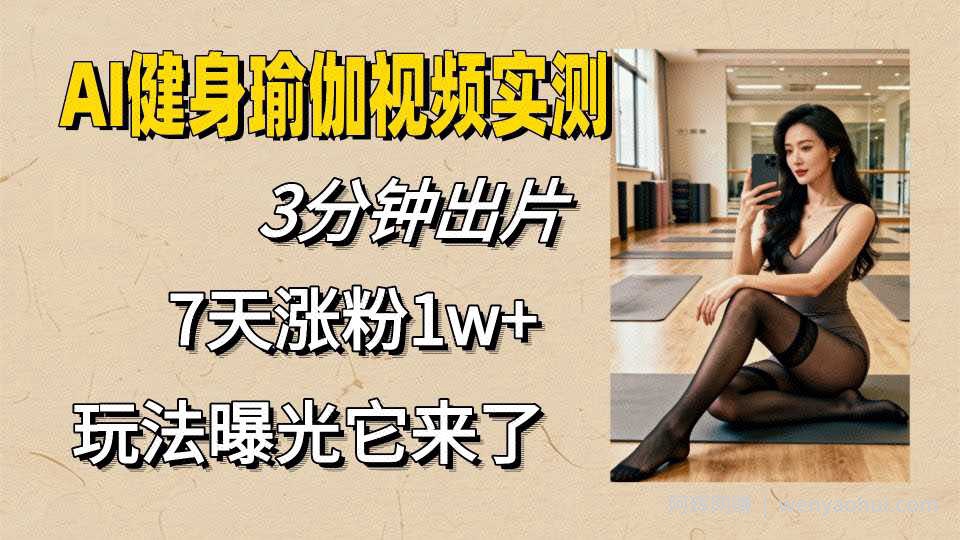 AI健身瑜伽视频实测：3分钟出片，7天涨粉1w+的玩法来了