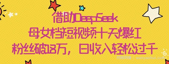借助DeepSeek，母女档短视频十天爆红，粉丝破18W，日收入轻松几张