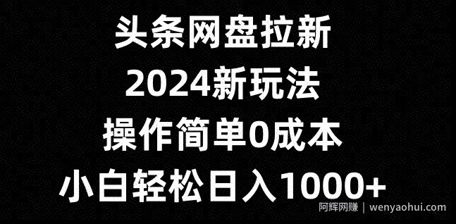 头条网盘拉新，2024新玩法，操作简单0成本，小白轻松日入1000+