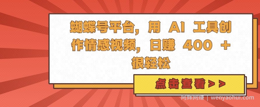 蝴蝶号平台，用 AI 工具创作情感视频，日入4张很轻松【揭秘】