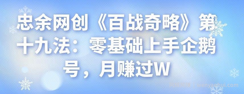 忠余网创《百战奇略》第十九法:零基础上手企鹅号,月赚过W
