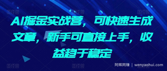 AI掘金实战营，可快速生成文章，新手可直接上手，收益趋于稳定
