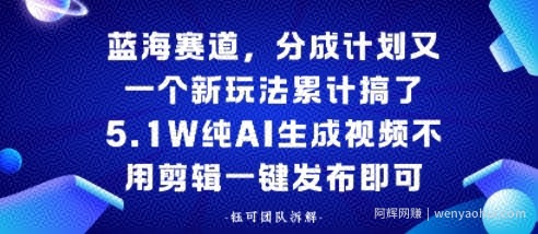 蓝海赛道，分成计划又一个新玩法累计搞了5.1W，纯AI生成视频不用剪辑一键发布即可