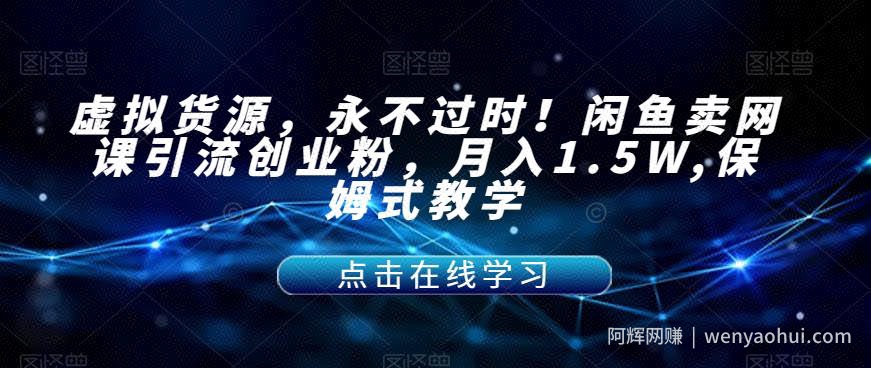 虚拟货源，永不过时！闲鱼卖网课引流创业粉，月入1.5W,保姆式教学【揭秘】