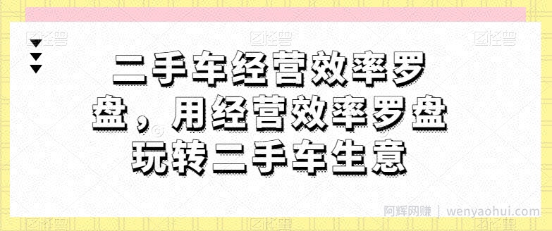 二手车经营效率罗盘，用经营效率罗盘玩转二手车生意