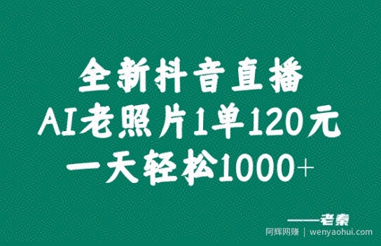 全新抖音直播AI老照片玩法,1单120元,一天轻松1k