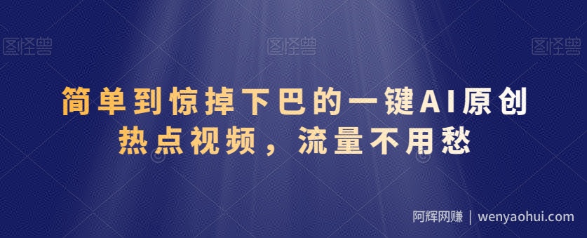 简单到惊掉下巴的一键AI原创热点视频，流量不用愁