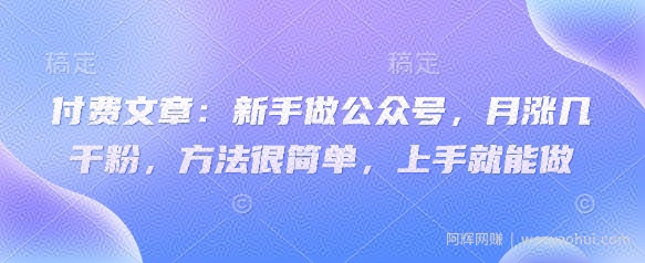 付费文章：新手做公众号，月涨几干粉，方法很简单，上手就能做