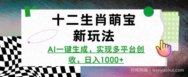 十二生肖萌宝新玩法，AI一键生成，实现多平台创收，日入多张